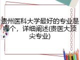 贵州医科大学最好的专业是哪个，详细阐述(贵医大顶尖专业)