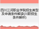 四川三河职业学院招生类型及申请条件解读(川职招生条件解析)