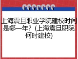上海震旦职业学院建校时间是哪一年？(上海震旦职院何时建校)