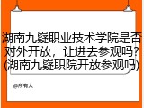 湖南九嶷职业技术学院是否对外开放，让进去参观吗？(湖南九嶷职院开放参观吗)