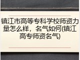 镇江市高等专科学校师资力量怎么样，名气如何(镇江高专师资名气)