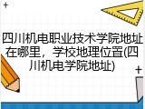 四川机电职业技术学院地址在哪里，学校地理位置(四川机电学院地址)