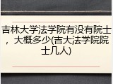 吉林大学法学院有没有院士，大概多少(吉大法学院院士几人)