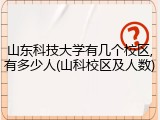 山东科技大学有几个校区,有多少人(山科校区及人数)