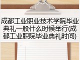 成都工业职业技术学院毕业典礼一般什么时候举行(成都工业职院毕业典礼时间)