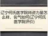 辽宁何氏医学院师资力量怎么样，名气如何(辽宁何氏医学院评价)