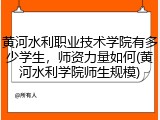 黄河水利职业技术学院有多少学生，师资力量如何(黄河水利学院师生规模)