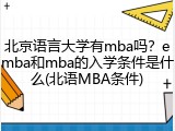 北京语言大学有mba吗？emba和mba的入学条件是什么(北语MBA条件)