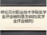 呼伦贝尔职业技术学院奖学金评定细则是怎样的(奖学金评定细则)