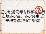 辽宁税务高等专科学校校园占地多少亩，多少师生(辽宁税专占地师生规模)
