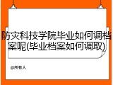 防灾科技学院毕业如何调档案呢(毕业档案如何调取)