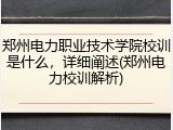郑州电力职业技术学院校训是什么，详细阐述(郑州电力校训解析)