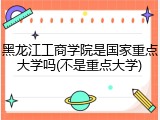 黑龙江工商学院是国家重点大学吗(不是重点大学)