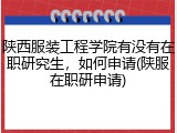 陕西服装工程学院有没有在职研究生，如何申请(陕服在职研申请)
