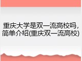 重庆大学是双一流高校吗，简单介绍(重庆双一流高校)