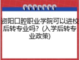 资阳口腔职业学院可以进校后转专业吗？(入学后转专业政策)