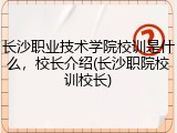 长沙职业技术学院校训是什么，校长介绍(长沙职院校训校长)