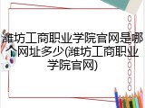 潍坊工商职业学院官网是哪个网址多少(潍坊工商职业学院官网)