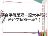 茅台学院是双一流大学吗?(茅台学院双一流？)