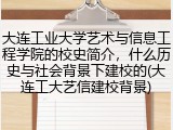 大连工业大学艺术与信息工程学院的校史简介，什么历史与社会背景下建校的(大连工大艺信建校背景)