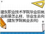 建东职业技术学院毕业后就业前景怎么样，毕业生去向(建东学院就业去向)