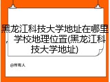 黑龙江科技大学地址在哪里，学校地理位置(黑龙江科技大学地址)
