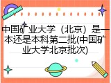 中国矿业大学（北京）是一本还是本科第二批(中国矿业大学北京批次)