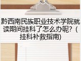 黔西南民族职业技术学院就读期间挂科了怎么办呢？(挂科补救指南)