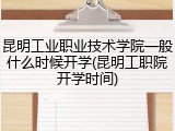 昆明工业职业技术学院一般什么时候开学(昆明工职院开学时间)