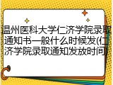 温州医科大学仁济学院录取通知书一般什么时候发(仁济学院录取通知发放时间)
