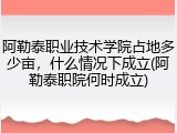 阿勒泰职业技术学院占地多少亩，什么情况下成立(阿勒泰职院何时成立)