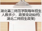 湖北第二师范学院每年招生人数多少，政策变动如何(湖北二师招生政策)