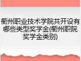 衢州职业技术学院共开设有哪些类型奖学金(衢州职院奖学金类别)