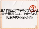 益阳职业技术学院的毕业证含金量怎么样，为什么(益阳职院毕业证价值)