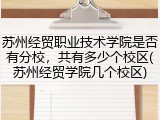 苏州经贸职业技术学院是否有分校，共有多少个校区(苏州经贸学院几个校区)