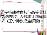 辽宁特殊教育师范高等专科学校的招生人数和计划解读(辽宁特教招生解读)