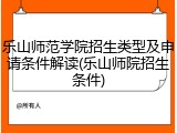 乐山师范学院招生类型及申请条件解读(乐山师院招生条件)