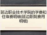 延边职业技术学院的学费和住宿费明细(延边职院费用明细)