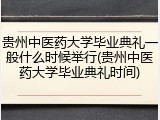 贵州中医药大学毕业典礼一般什么时候举行(贵州中医药大学毕业典礼时间)