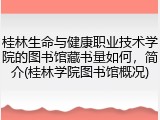 桂林生命与健康职业技术学院的图书馆藏书量如何，简介(桂林学院图书馆概况)
