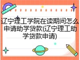 辽宁理工学院在读期间怎么申请助学贷款(辽宁理工助学贷款申请)