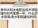 贵州水利水电职业技术学院建校时间是哪一年，什么历史背景(贵水职院建校时间)