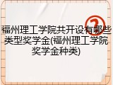 福州理工学院共开设有哪些类型奖学金(福州理工学院奖学金种类)