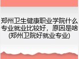 郑州卫生健康职业学院什么专业就业比较好，原因是啥(郑州卫院好就业专业)