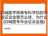 白城医学高等专科学校的毕业证含金量怎么样，为什么(白城医专毕业证含金量)