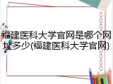 福建医科大学官网是哪个网址多少(福建医科大学官网)