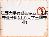江苏大学有哪些专业，王牌专业分析(江苏大学王牌专业)