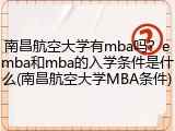 南昌航空大学有mba吗？emba和mba的入学条件是什么(南昌航空大学MBA条件)