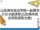 山东青年政治学院一般要多少分才能录取(山东青年政治学院录取分数)