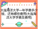大连海洋大学一年学费多少钱，还有哪些费用(大连海洋大学学费及费用)